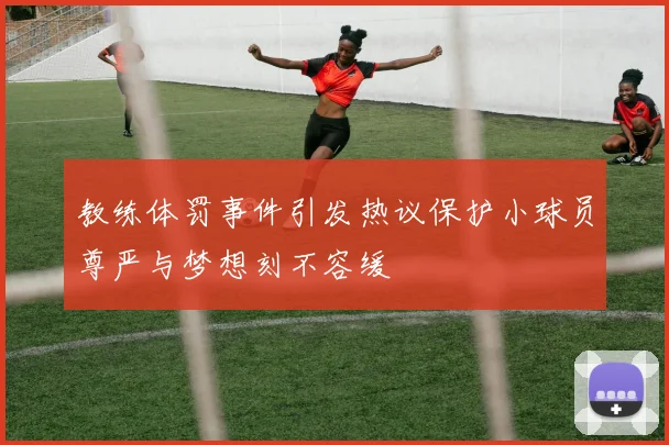 教练体罚事件引发热议保护小球员尊严与梦想刻不容缓
