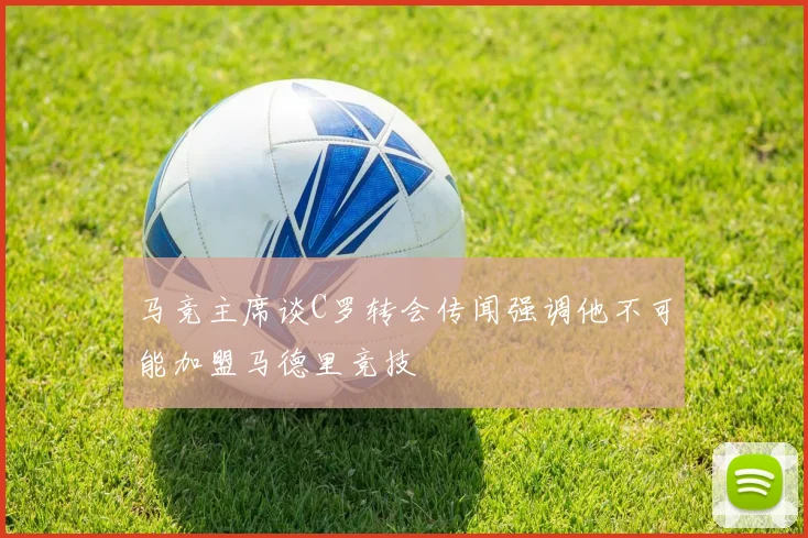 马竞主席谈C罗转会传闻强调他不可能加盟马德里竞技