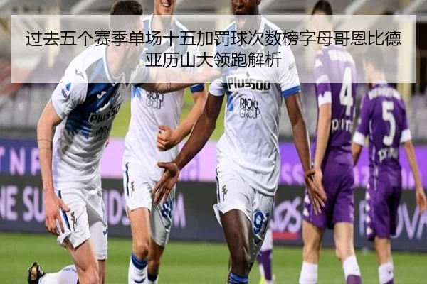 过去五个赛季单场十五加罚球次数榜字母哥恩比德亚历山大领跑解析